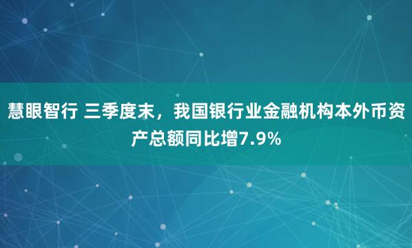 慧眼智行 三季度末，我国银行业金融机构本外币资产总额同比增7.9%
