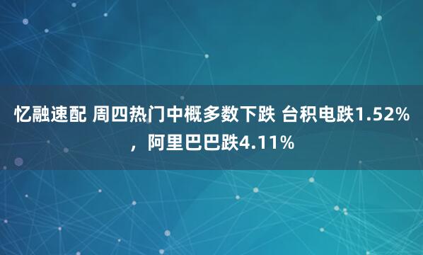 忆融速配 周四热门中概多数下跌 台积电跌1.52%，阿里巴巴跌4.11%