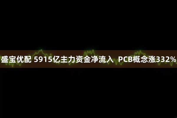 盛宝优配 5915亿主力资金净流入  PCB概念涨332%