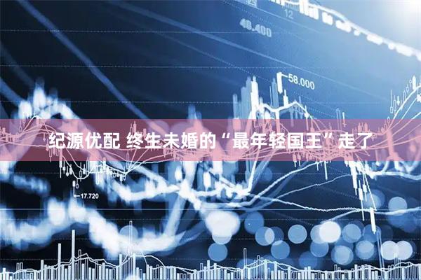 纪源优配 终生未婚的“最年轻国王”走了